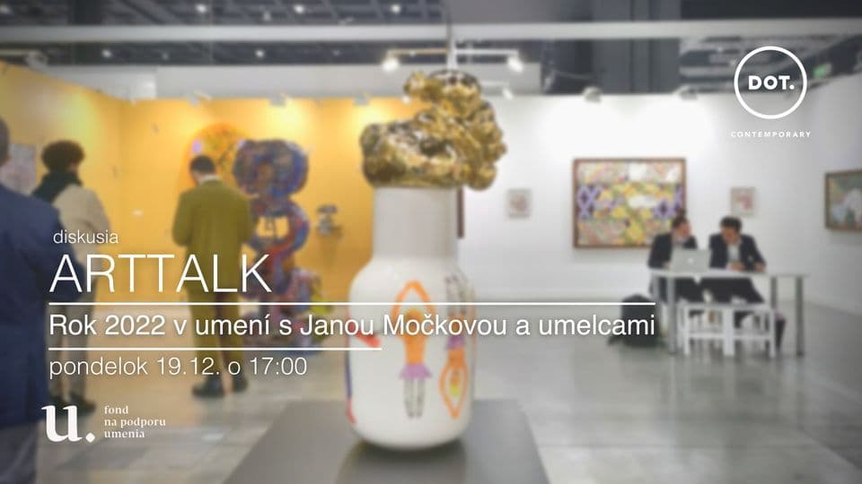 19. 12. ARTTALK / Rok 2022 v umení s Janou Močkovou a umelcami
