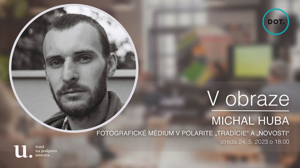 24. 5. V OBRAZE / Michal Huba: Fotografické médium v polarite “tradície” a “novosti”